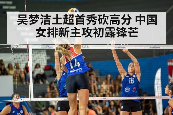 吴梦洁土超首秀砍高分 中国女排新主攻初露锋芒