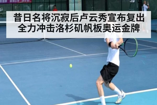昔日名将沉寂后卢云秀宣布复出 全力冲击洛杉矶帆板奥运金牌