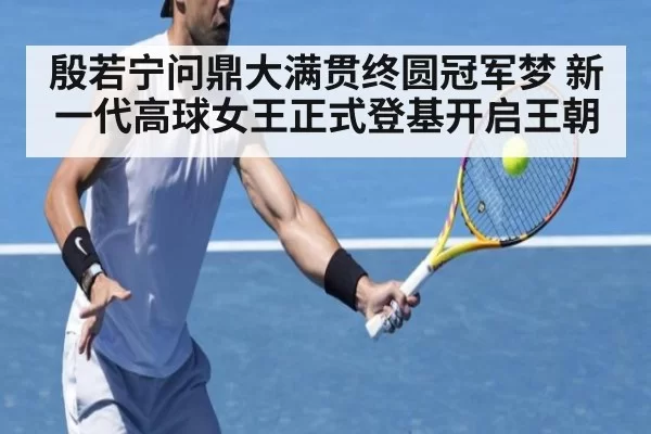 殷若宁问鼎大满贯终圆冠军梦 新一代高球女王正式登基开启王朝