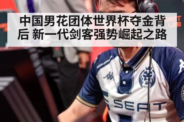 中国男花团体世界杯夺金背后 新一代剑客强势崛起之路