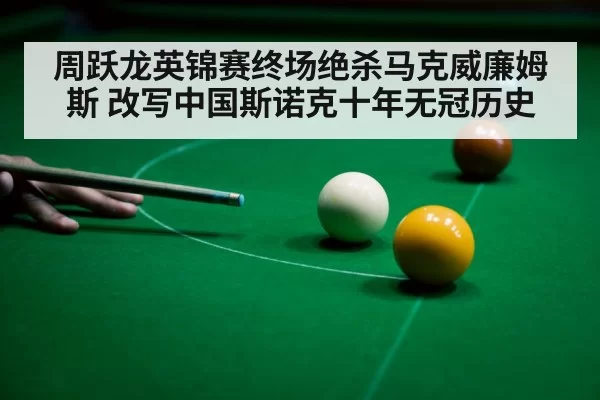 周跃龙英锦赛终场绝杀马克威廉姆斯 改写中国斯诺克十年无冠历史