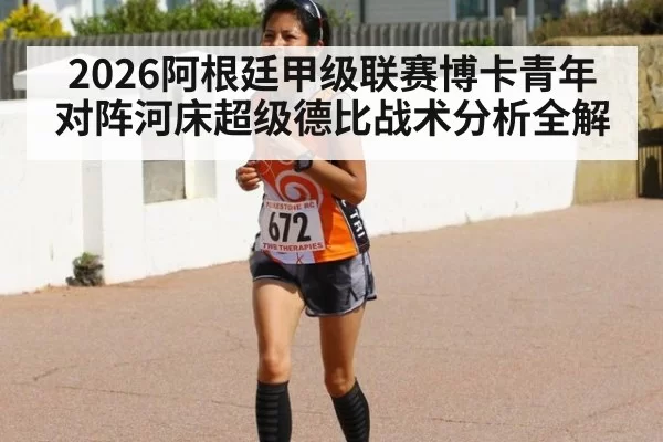 2026阿根廷甲级联赛博卡青年对阵河床超级德比战术分析全解