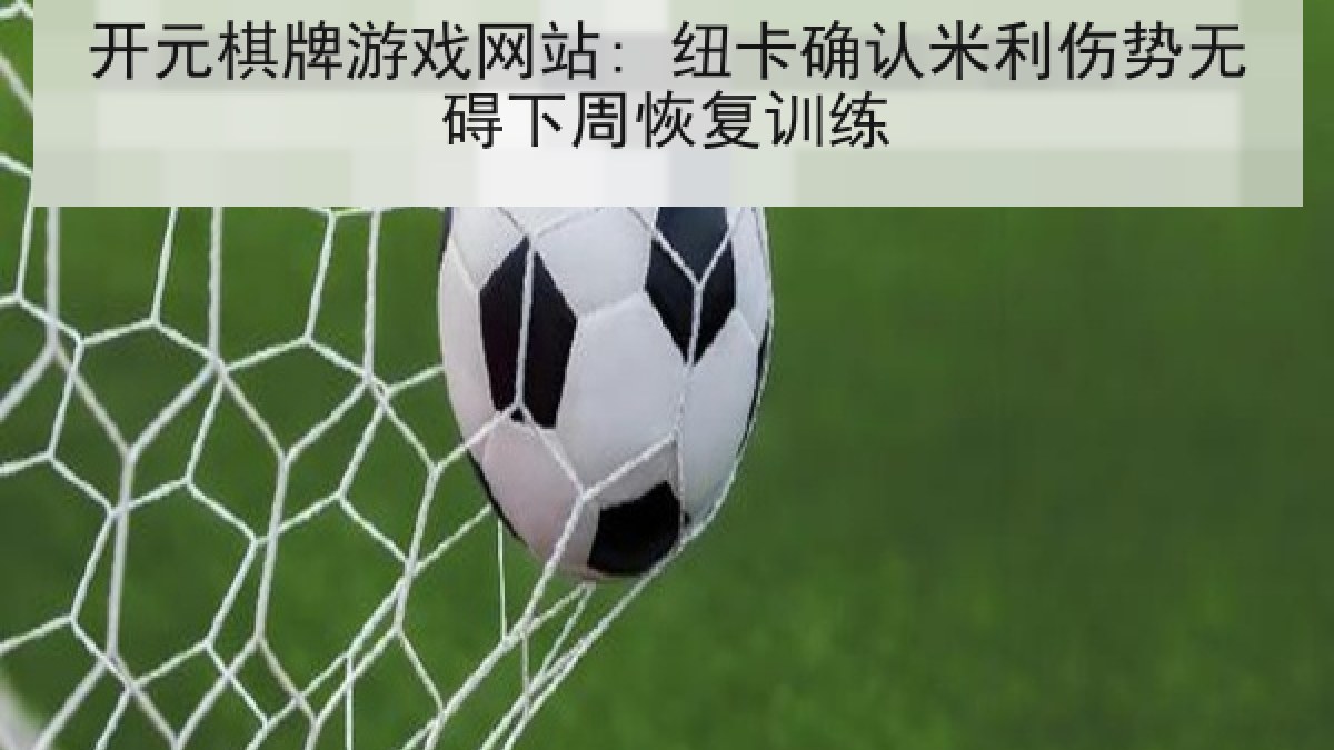 开元棋牌游戏网站: 纽卡确认米利伤势无碍下周恢复训练