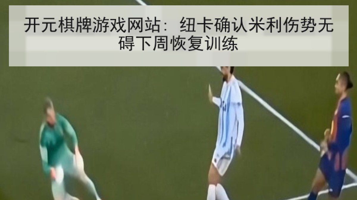 开元棋牌游戏网站: 纽卡确认米利伤势无碍下周恢复训练